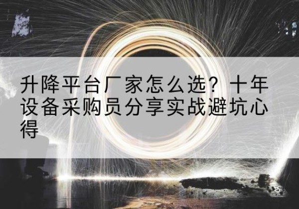 沈阳升降平台厂家-怎么选？十年设备采购员分享实战避坑心得