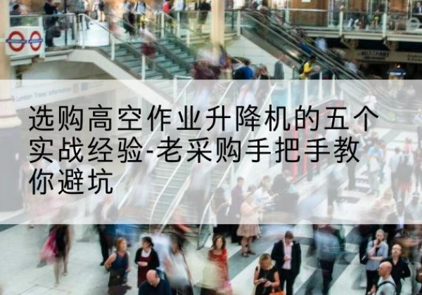沈阳高空作业升降机厂家-选购高空作业升降机的五个实战经验-老采购手把手教你避坑