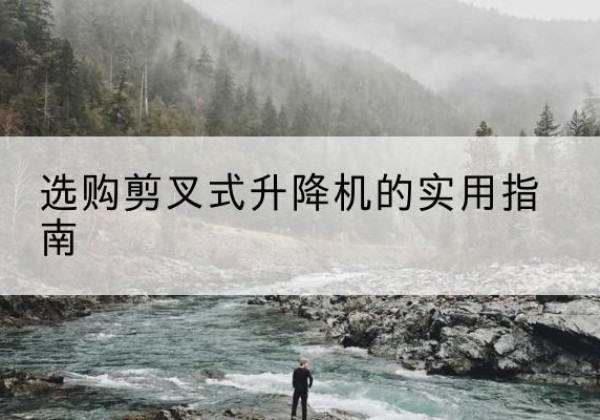 沈阳剪叉式升降机怎么选-选购剪叉式升降机的实用指南